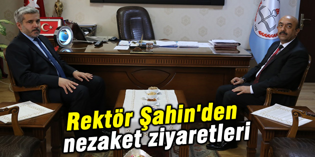 Rektör Şahin’den nezaket ziyaretleri