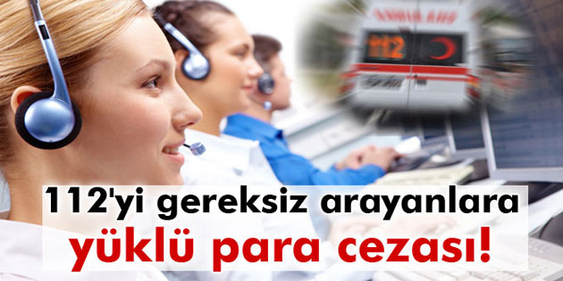 112 Çağrı Merkezi’ni gereksiz arayanlara ceza!