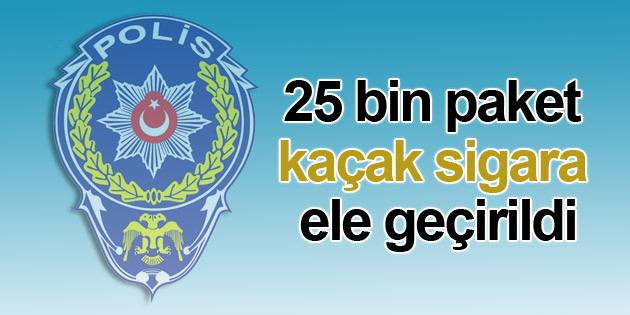 25 bin paket kaçak sigara ele geçirildi