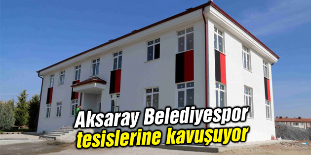Aksaray Belediyespor modern spor tesisisine kavuşuyor