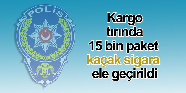 Kargo tırında 15 bin paket kaçak sigara ele geçirildi