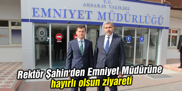 Rektör Şahin’den Emniyet Müdürüne hayırlı olsun ziyareti