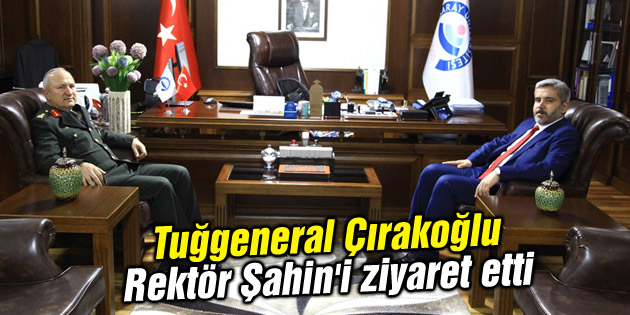 Tuğgeneral Çırakoğlu Rektör Şahin’i ziyaret etti