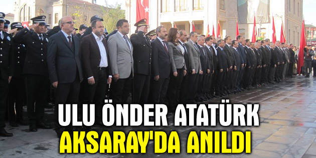 Ulu Önder Atatürk Aksaray’da anıldı