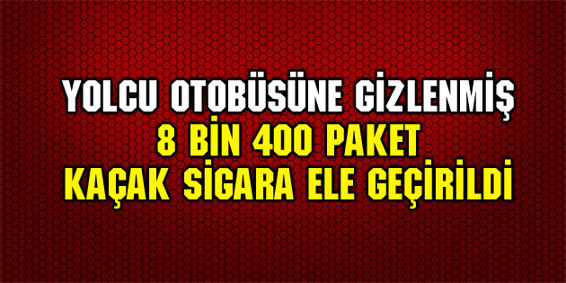8 bin 400 paket kaçak sigara ele geçirildi