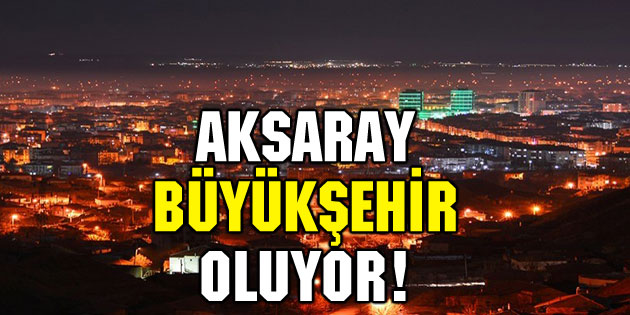Müjde! Aksaray büyükşehir oluyor!