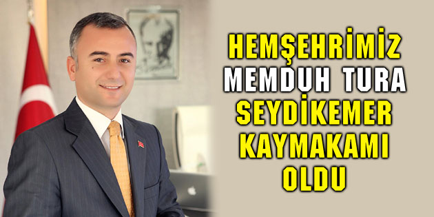 Hemşehrimiz Memduh Tura Seydikemer Kaymakamı oldu