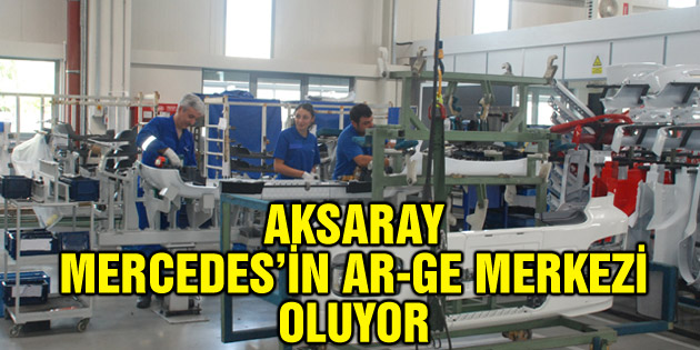Aksaray Mercedes’in Ar-Ge merkezi oluyor