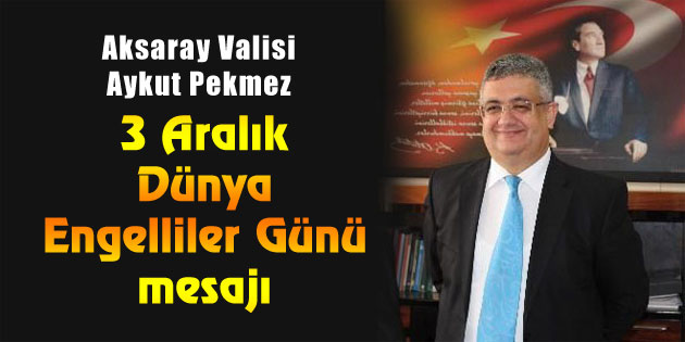 Vali Aykut Pekmez’den 3 Aralık Dünya Engelliler Günü mesajı