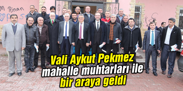 Vali Aykut Pekmez mahalle muhtarları ile bir araya geldi