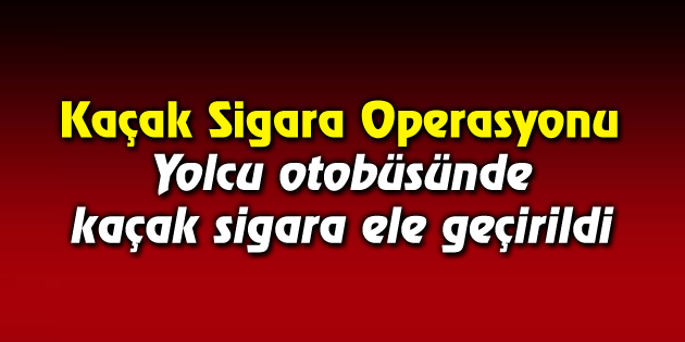 Yolcu otobüsünde 20 bin paket kaçak sigara ele geçirildi