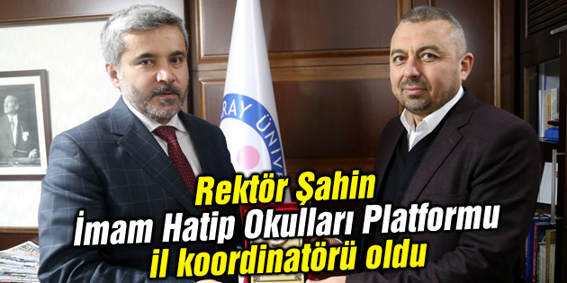 Rektör Şahin, İmam Hatip Okulları Platformu il koordinatörü oldu
