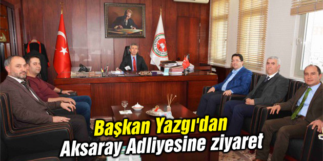 Başkan Yazgı’dan Aksaray Adalet Sarayı’na ziyaret