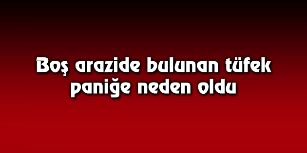 Boş arazide bulunan av tüfeği paniğe neden oldu
