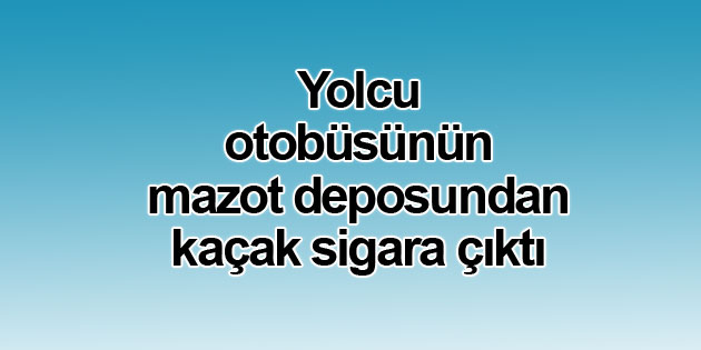 Yolcu otobüsünün mazot deposundan kaçak sigara çıktı