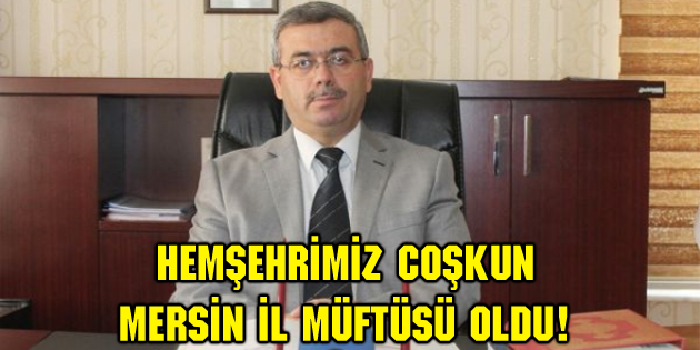 Hemşehrimiz Coşkun, Mersin İl Müftüsü oldu!