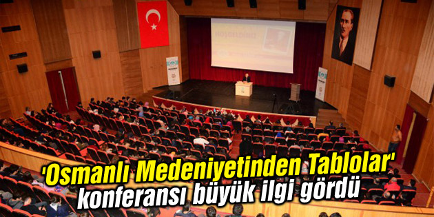 ‘Osmanlı Medeniyetinden Tablolar’ konferansı büyük ilgi gördü