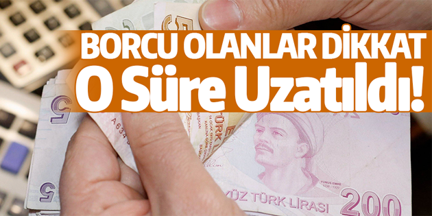 Borcu olanlar dikkat! O süre uzatıldı