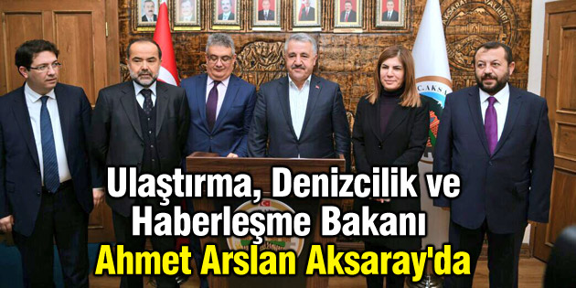 Ulaştırma, Denizcilik ve Haberleşme Bakanı Arslan Aksaray’da