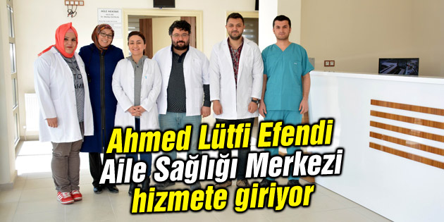 Ahmed Lütfi Efendi Aile Sağlığı Merkezi hizmete giriyor