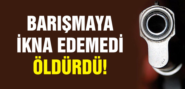 Barışmaya ikna edemedi, öldürdü!