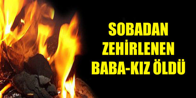 Baba ve kızı sobadan sızan gazdan zehirlenerek öldü