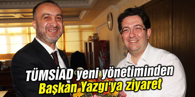 TÜMSİAD yeni yönetiminden Başkan Yazgı’ya ziyaret