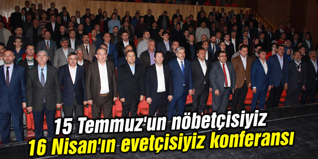 15 Temmuz’un nöbetçisiyiz 16 Nisan’ın evetçisiyiz konferansı düzenlendi