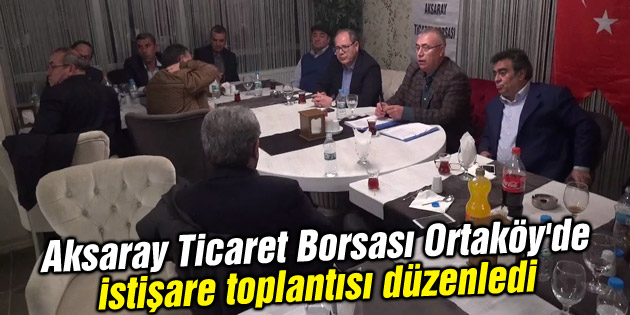 Aksaray Ticaret Borsası Ortaköy’de istişare toplantısı düzenledi