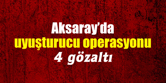 Uyuşturucu operasyonu: 4 gözaltı