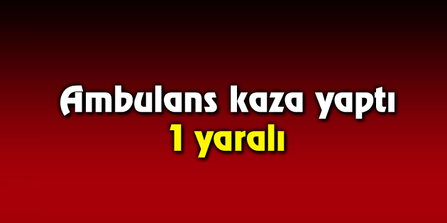 Ambulans kaza yaptı: 1 yaralı