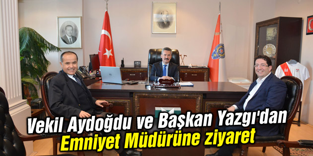Vekil Aydoğdu ve Başkan Yazgı’dan Emniyet Müdürüne ziyaret