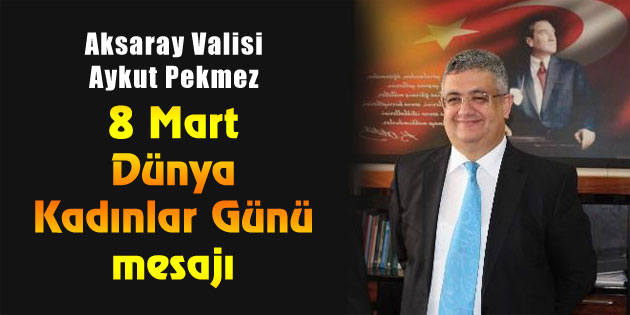 Vali Aykut Pekmez’in “8 Mart Dünya Kadınlar Günü” mesajı