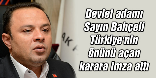 Devlet adamı sayın Bahçeli Türkiye’nin önünü açan karara imza attı