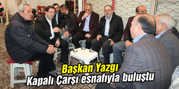 Başkan Yazgı, Kapalı Çarşı esnafıyla buluştu