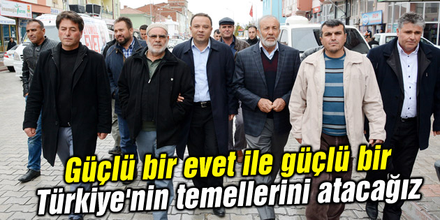 Güçlü bir evet ile güçlü bir Türkiye’nin temellerini atacağız