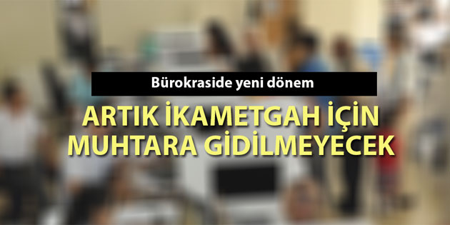 İkâmetgah için muhtara gidilmeyecek!