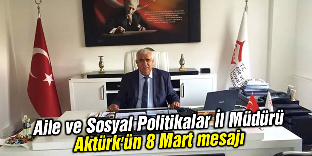 Aile ve Sosyal Politikalar İl Müdürü Aktürk’ün 8 Mart mesajı