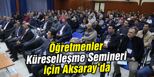 Öğretmenler Küreselleşme Semineri için Aksaray’a geldi