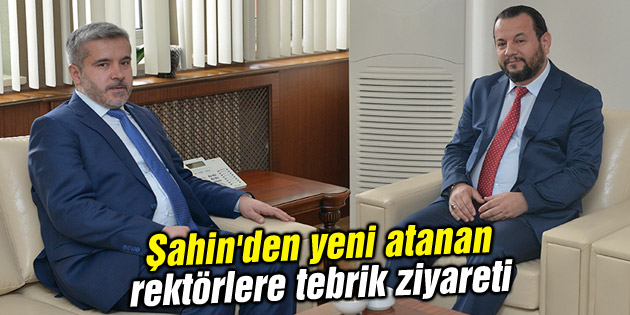 Şahin’den yeni atanan rektörlere tebrik ziyareti