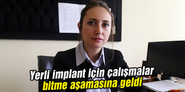 Yerli implant için çalışmalar bitme aşamasına geldi