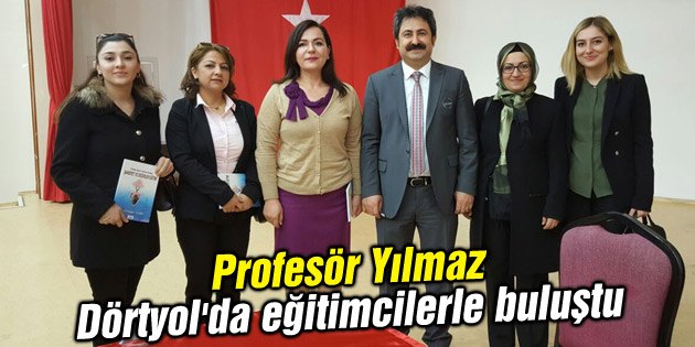 Profesör Yılmaz Dörtyol’da eğitimcilerle buluştu
