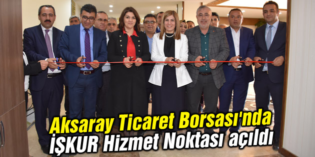 Aksaray Ticaret Borsası’nda İŞKUR Hizmet Noktası açıldı