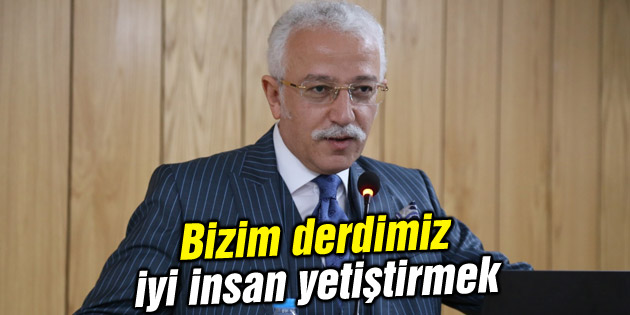 Bizim derdimiz iyi insan yetiştirmek