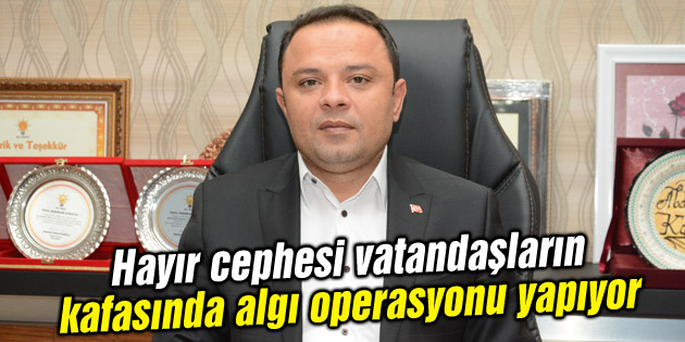 Hayır cephesi vatandaşların kafasında algı operasyonu yapıyor