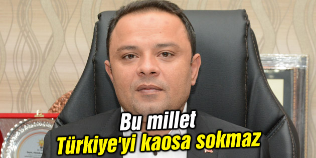 Karatay: Bu millet Türkiye’yi kaosa sokmaz
