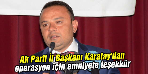 Ak Parti İl Başkanı Karatay’dan operasyon için emniyete teşekkür
