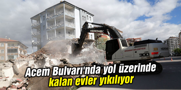 Acem Bulvarı’nda yol üzerinde kalan evler yıkılıyor