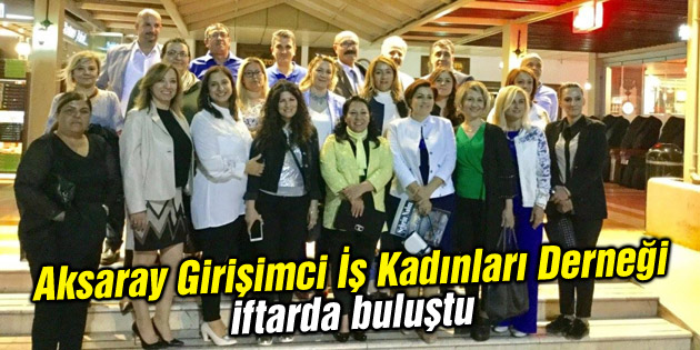 Aksaray Girişimci İş Kadınları Derneği iftarda buluştu