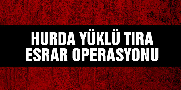 Hurda yüklü tıra esrar operasyonu